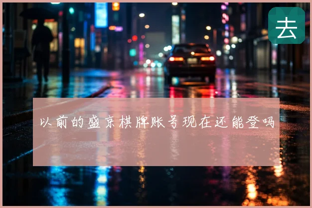以前的盛京棋牌账号现在还能登吗