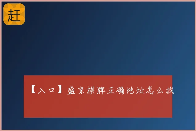 【入口】盛京棋牌正确地址怎么找