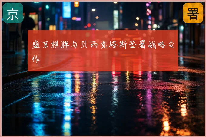 盛京棋牌与贝西克塔斯签署战略合作