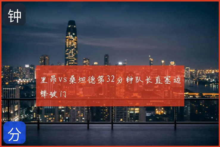 里昂vs桑坦德第32分钟队长直塞边锋破门